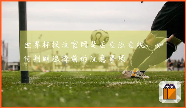 世界杯投注官网是否合法合规，如何判断选择前的注意事项