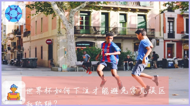世界杯如何下注才能避免常见误区和陷阱？