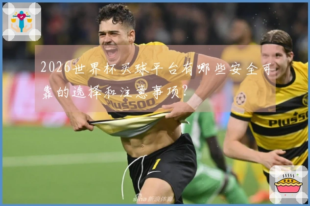 2026世界杯买球平台有哪些安全可靠的选择和注意事项？