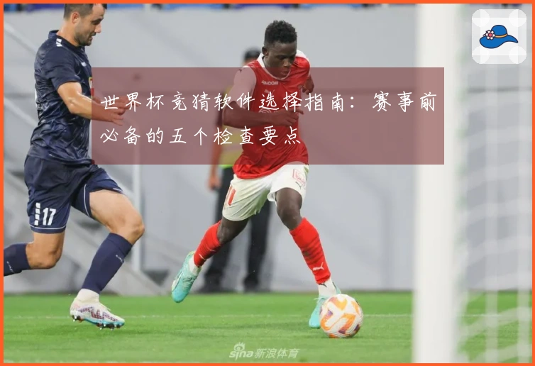 世界杯竞猜软件选择指南：赛事前必备的五个检查要点