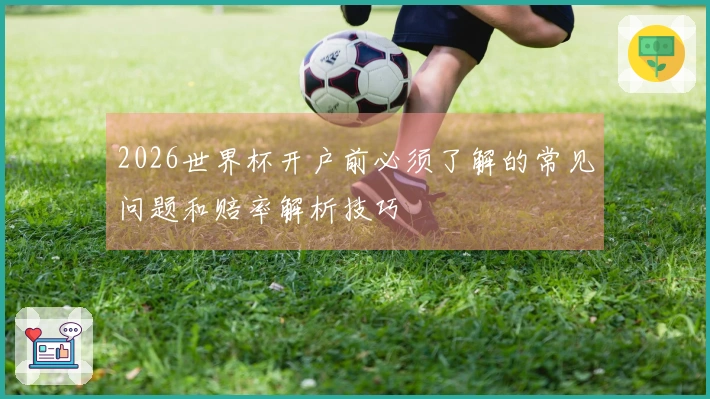 2026世界杯开户前必须了解的常见问题和赔率解析技巧
