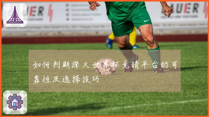 如何判断烽火世界杯竞猜平台的可靠性及选择技巧