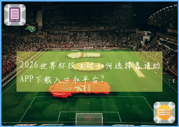 2026世界杯投注时如何选择靠谱的APP下载入口和平台？