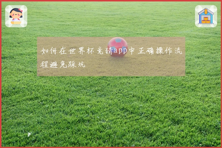 如何在世界杯竞猜app中正确操作流程避免踩坑