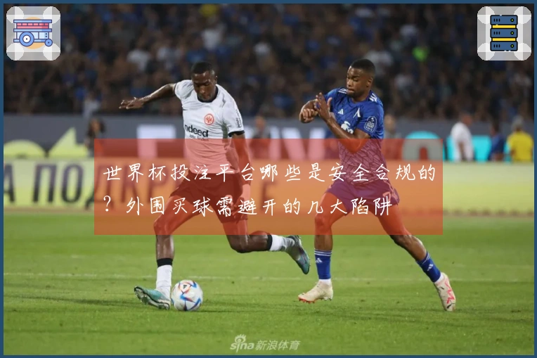 世界杯投注平台哪些是安全合规的？外围买球需避开的几大陷阱