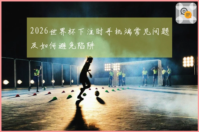 2026世界杯下注时手机端常见问题及如何避免陷阱