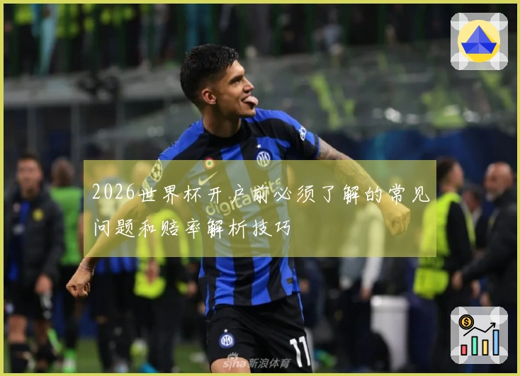 2026世界杯开户前必须了解的常见问题和赔率解析技巧