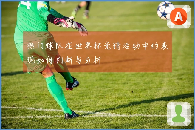 热门球队在世界杯竞猜活动中的表现如何判断与分析