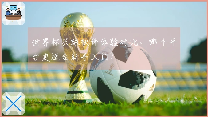 世界杯买球软件体验对比，哪个平台更适合新手入门？