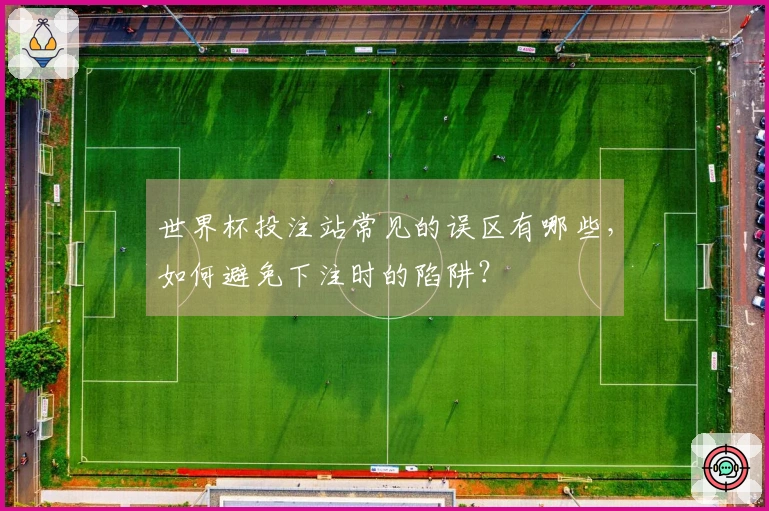 世界杯投注站常见的误区有哪些,如何避免下注时的陷阱?