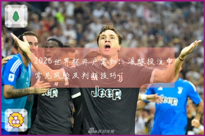 2026世界杯开户需知：滚球投注中常见风险及判断技巧
