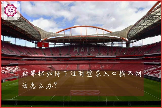 世界杯如何下注时登录入口找不到该怎么办？