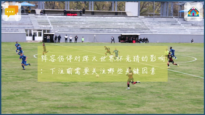 阵容伤停对烽火世界杯竞猜的影响：下注前需要关注哪些关键因素