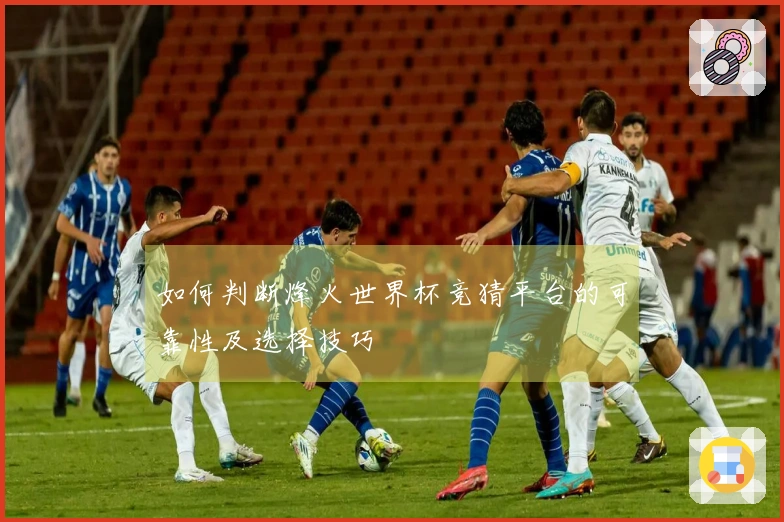 如何判断烽火世界杯竞猜平台的可靠性及选择技巧