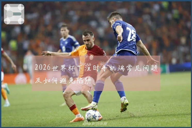 2026世界杯下注时手机端常见问题及如何避免陷阱