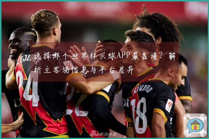 选择哪个世界杯买球APP最靠谱?解析主客场信息与平台差异