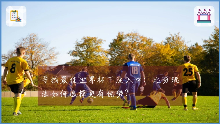 寻找最佳世界杯下注入口：比分玩法如何选择更有优势？