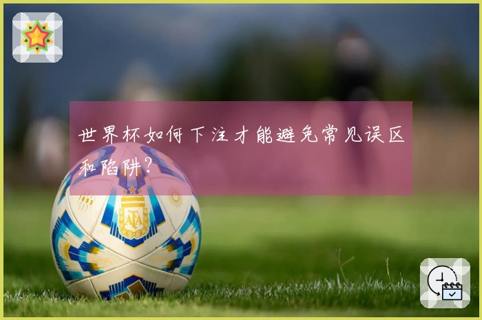 世界杯如何下注才能避免常见误区和陷阱？