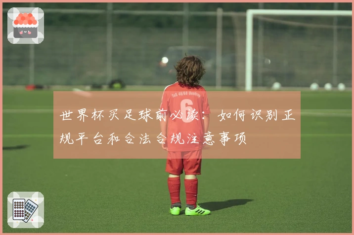 世界杯买足球前必读:如何识别正规平台和合法合规注意事项