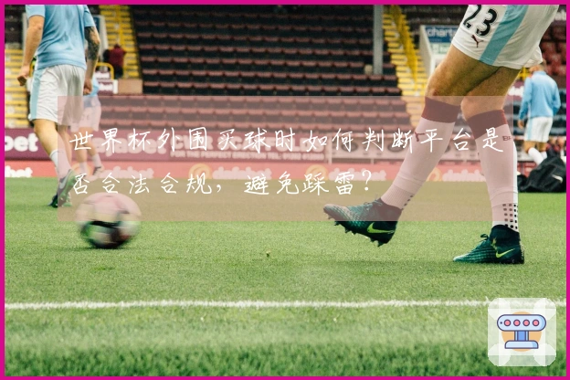 世界杯外围买球时如何判断平台是否合法合规，避免踩雷？