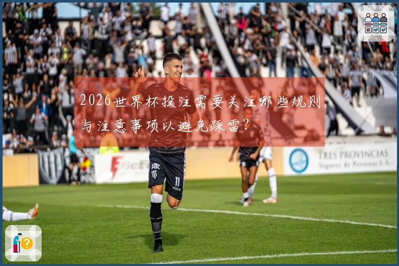 2026世界杯投注需要关注哪些规则与注意事项以避免踩雷？