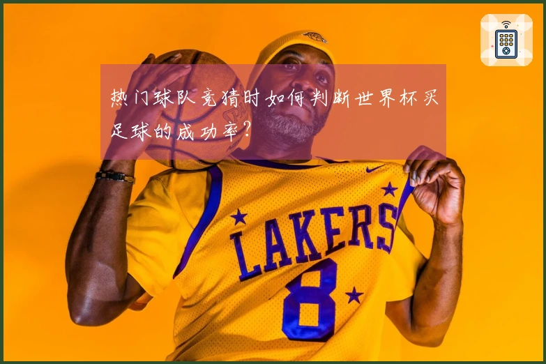 热门球队竞猜时如何判断世界杯买足球的成功率?