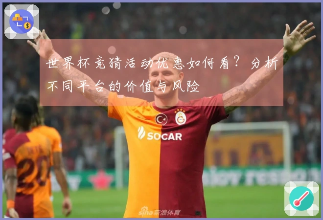 世界杯竞猜活动优惠如何看？分析不同平台的价值与风险