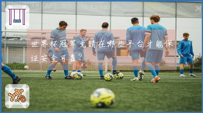 世界杯冠军竞猜在哪些平台才能保证安全可靠?