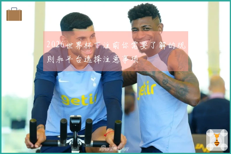 2026世界杯下注前你需要了解的规则和平台选择注意事项