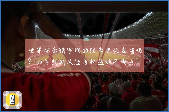 世界杯竞猜官网的赔率变化靠谱吗?如何判断风险与收益的平衡点