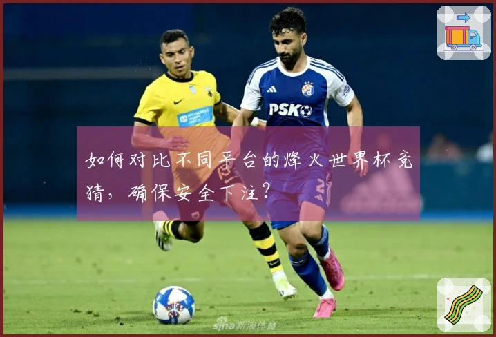 如何对比不同平台的烽火世界杯竞猜，确保安全下注？