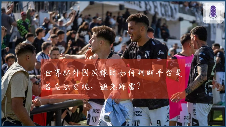 世界杯外围买球时如何判断平台是否合法合规，避免踩雷？