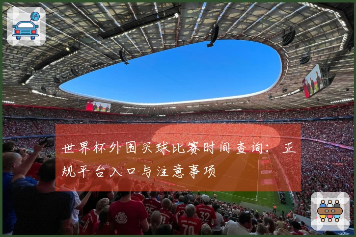世界杯外围买球比赛时间查询：正规平台入口与注意事项