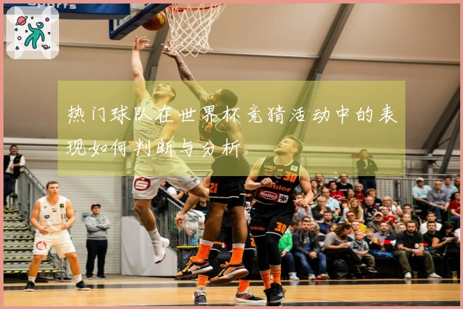 热门球队在世界杯竞猜活动中的表现如何判断与分析