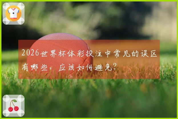 2026世界杯体彩投注中常见的误区有哪些，应该如何避免？