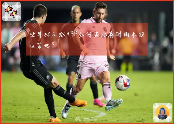 世界杯买球APP如何查比赛时间和投注策略？